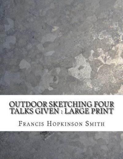 Outdoor Sketching Four Talks Given - Francis Hopkinson Smith - Books - Createspace Independent Publishing Platf - 9781724827562 - August 7, 2018