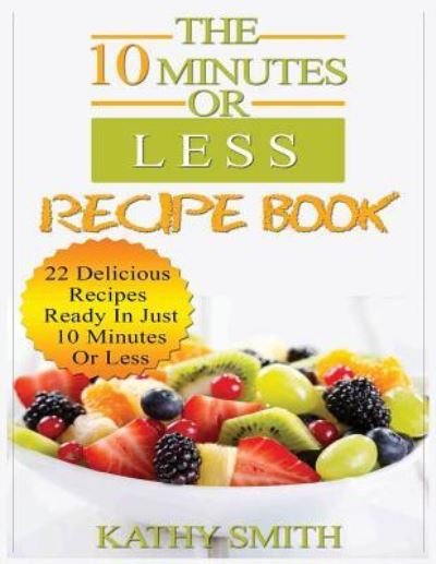 Cover for Kathy Smith · The 10 Minutes or Less Recipe Book (Taschenbuch) (2018)