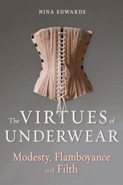 Nina Edwards · The Virtues of Underwear: Modesty, Flamboyance and Filth (Hardcover Book) (2024)