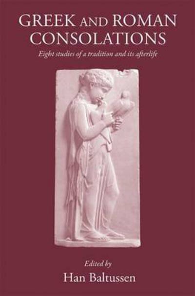 Greek and Roman Consolations: Eight Studies of a Tradition and Its Afterlife - Baltussen Han - Books - Classical Press of Wales - 9781905125562 - February 4, 2013