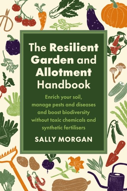 The Resilient Garden and Allotment Handbook: Enrich your soil, manage pests and diseases and boost biodiversity without toxic chemicals and synthetic fertilisers - Sally Morgan - Książki - Chelsea Green Publishing UK - 9781915294562 - 21 marca 2024