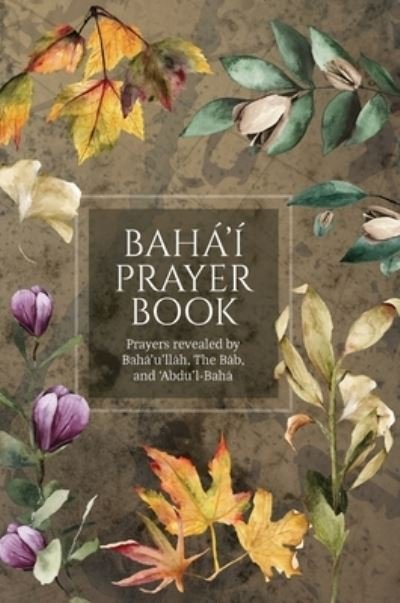 Cover for Bah?'u'll?h · Baha'i Prayer Book (Illustrated): Prayers revealed by Baha'u'llah, the Bab, and 'Abdu'l-Baha (Hardcover Book) (2022)