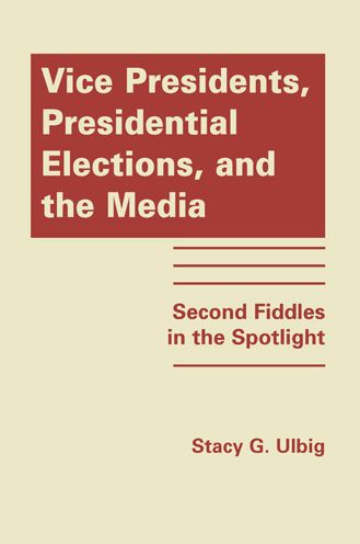 Cover for Stacy G. Ulbig · Vice Presidents, Presidential Elections and the Media: Second Fiddles in the Spotlight (Hardcover Book) (2012)