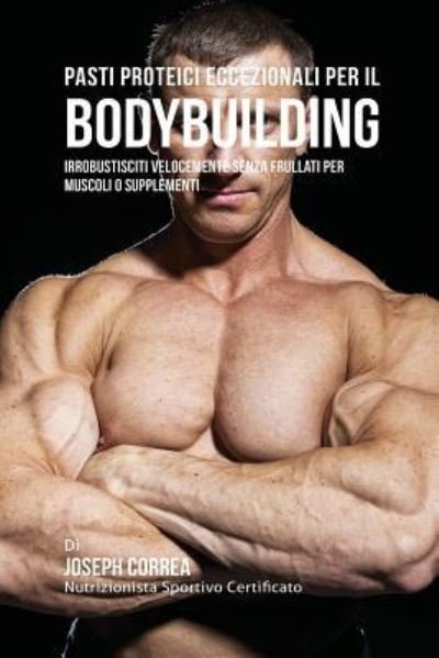 Cover for Joseph Correa · Pasti Proteici Eccezionali Per Il Bodybuilding (Paperback Book) (2016)