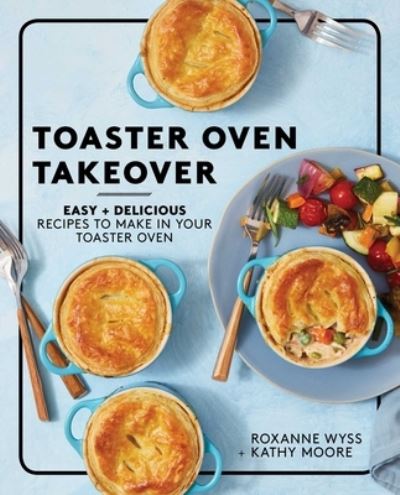 Toaster Oven Takeover: Easy and Delicious Recipes to Make in Your Toaster Oven: A Cookbook - Roxanne Wyss - Books - S&S/Simon Element - 9781982157562 - April 20, 2021