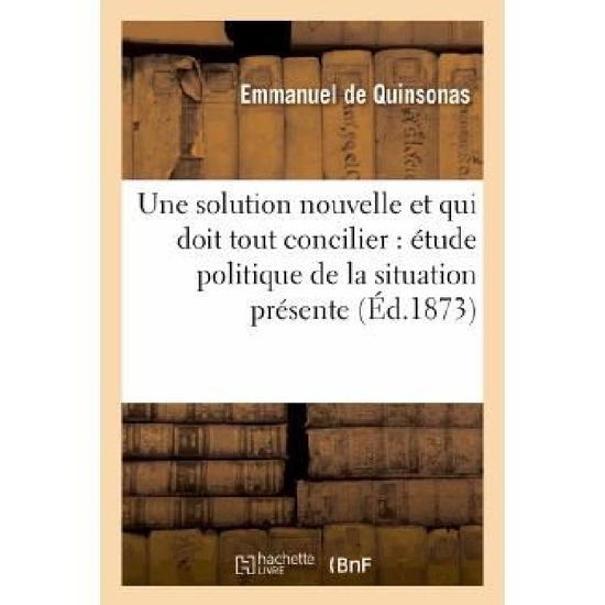 Cover for De Quinsonas-e · Une Solution Nouvelle et Qui Doit Tout Concilier: Etude Politique De La Situation Presente (Paperback Book) [French edition] (2013)
