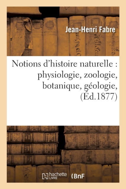 Cover for Jean-Henri Fabre · Notions d'Histoire Naturelle: Physiologie, Zoologie, Botanique, Geologie, (Paperback Book) (2016)