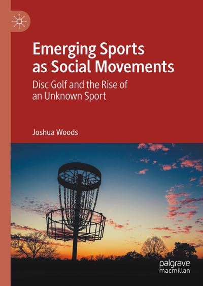 Cover for Joshua Woods · Emerging Sports as Social Movements: Disc Golf and the Rise of an Unknown Sport (Hardcover Book) [1st ed. 2021 edition] (2021)