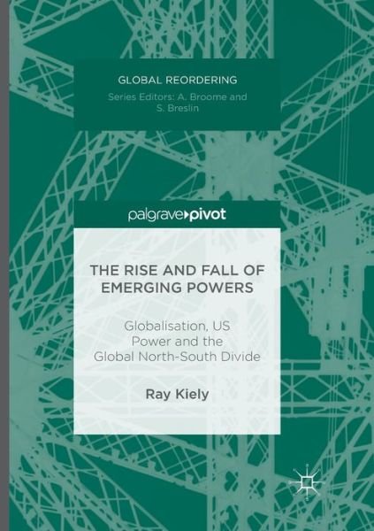 Cover for Ray Kiely · The Rise and Fall of Emerging Powers: Globalisation, US Power and the Global North-South Divide - Global Reordering (Paperback Book) [Softcover reprint of the original 1st ed. 2016 edition] (2018)
