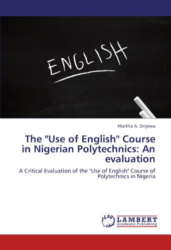 The "Use of English" Course in Nigerian Polytechnics: an Evaluation: a Critical Evaluation of the "Use of English" Course of Polytechnics in Nigeria - Martha A. Onjewu - Livros - LAP LAMBERT Academic Publishing - 9783659176562 - 19 de julho de 2012