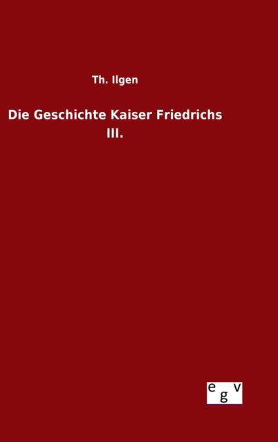 Cover for Th Ilgen · Die Geschichte Kaiser Friedrichs Iii. (Hardcover Book) (2015)