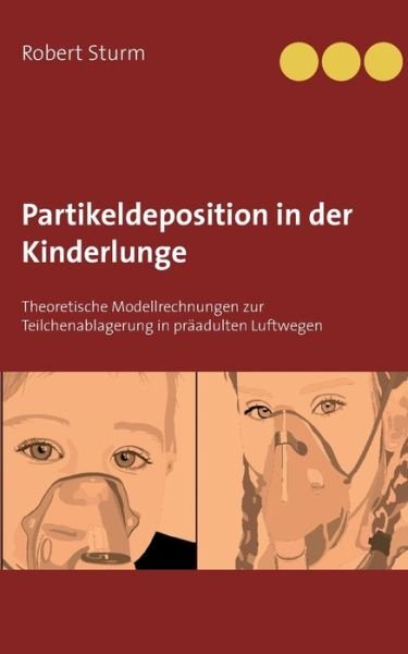 Cover for Robert Sturm · Partikeldeposition in der Kinderlunge: Theoretische Modellrechnungen zur Teilchenablagerung in praadulten Luftwegen (Pocketbok) (2019)
