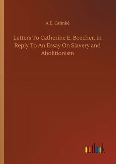 Cover for A E Grimke · Letters To Catherine E. Beecher, in Reply To An Essay On Slavery and Abolitionism (Paperback Book) (2020)