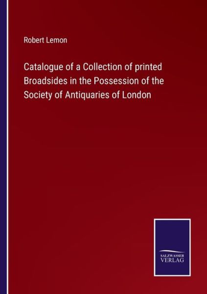 Cover for Robert Lemon · Catalogue of a Collection of printed Broadsides in the Possession of the Society of Antiquaries of London (Paperback Book) (2022)