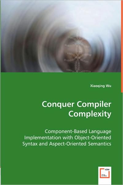 Cover for Xiaoqing Wu · Conquer Compiler Complexity: Component-based Language Implementation with Object-oriented Syntax and Aspect-oriented Semantics (Paperback Book) (2008)