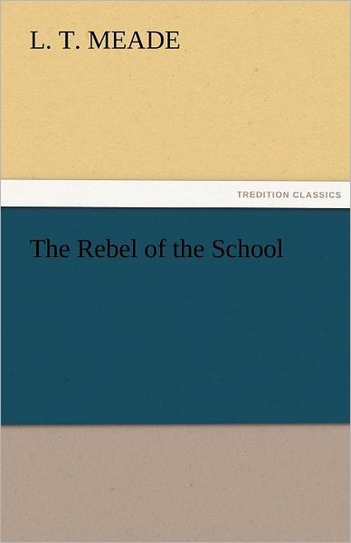 Cover for L. T. Meade · The Rebel of the School (Tredition Classics) (Paperback Book) (2011)