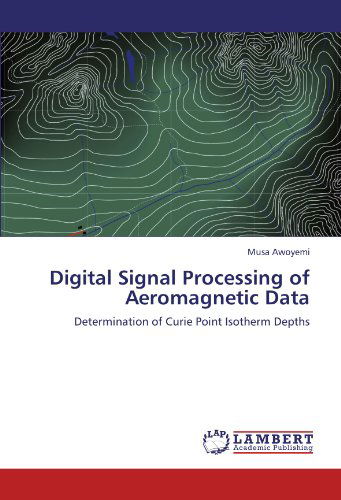 Digital Signal Processing of Aeromagnetic Data: Determination of Curie Point Isotherm Depths - Musa Awoyemi - Kirjat - LAP LAMBERT Academic Publishing - 9783845478562 - perjantai 16. syyskuuta 2011