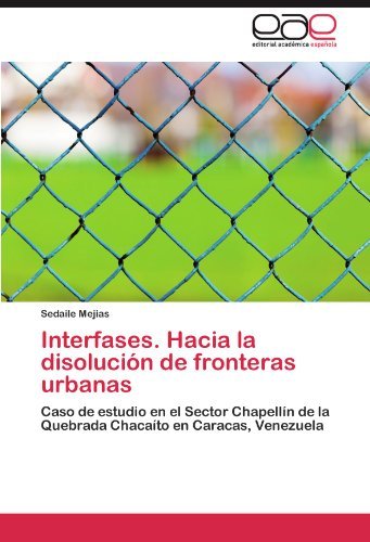 Cover for Sedaile Mejias · Interfases. Hacia La Disolución De Fronteras Urbanas: Caso De Estudio en El Sector Chapellín De La Quebrada Chacaíto en Caracas, Venezuela (Taschenbuch) [Spanish edition] (2011)