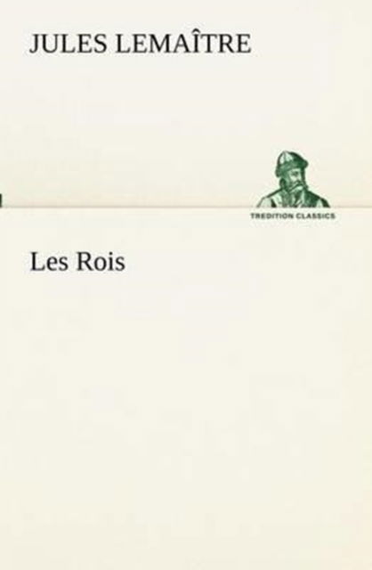 Les Rois (Tredition Classics) (French Edition) - Jules Lemaître - Books - tredition - 9783849131562 - November 20, 2012