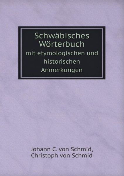 Schwäbisches Wörterbuch Mit Etymologischen Und Historischen Anmerkungen - Christoph Von Schmid - Books - Book on Demand Ltd. - 9785519063562 - October 8, 2014