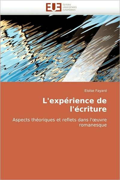 Cover for Eloïse Fayard · L'expérience De L'écriture: Aspects Théoriques et Reflets Dans L'oeuvre Romanesque (Paperback Book) [French edition] (2018)