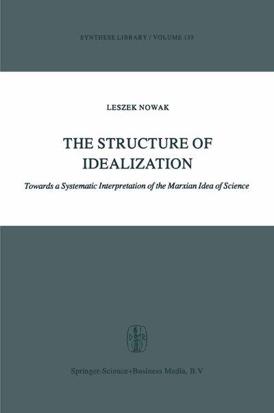 The Structure of Idealization: Towards a Systematic Interpretation of the Marxian Idea of Science - Synthese Library - Lesz Nowak - Bøger - Springer - 9789048183562 - December 25, 2010