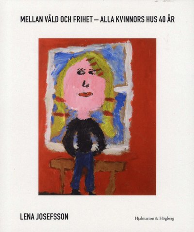 Cover for Lena Josefsson · Mellan våld och frihet : Alla Kvionnors Hus 40 år (Book) (2019)