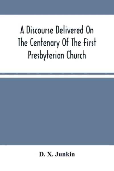 Cover for D X Junkin · A Discourse Delivered On The Centenary Of The First Presbyterian Church, Greenwich, New Jersey (On Its Present Site) June 17Th, 1875 (Paperback Book) (2021)