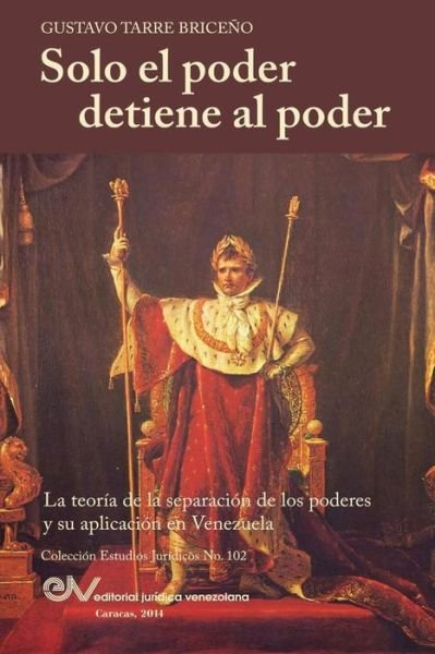 Cover for Gustavo Tarre Briceno · Solo El Poder Detiene Al Poder. La Teoría De La Separación De Poderes Y Su Aplicación en Venezuela (Paperback Book) [Spanish edition] (2014)