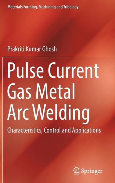 Pulse Current Gas Metal Arc Welding: Characteristics, Control and Applications - Materials Forming, Machining and Tribology - Prakriti Kumar Ghosh - Books - Springer Verlag, Singapore - 9789811035562 - April 13, 2017