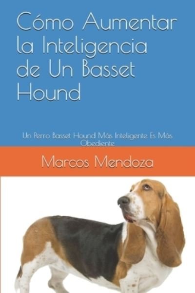 Cover for Marcos Mendoza · Como Aumentar la Inteligencia de Un Basset Hound: Un Perro Basset Hound Mas Inteligente Es Mas Obediente (Paperback Bog) (2021)