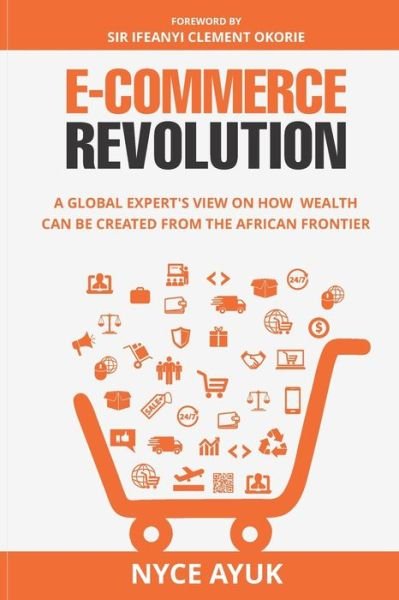 Cover for Nyce Ayuk · E-Commerce Revolution: A Global Expert's View On How Wealth Can Be Created From The African Frontier (Paperback Book) (2020)