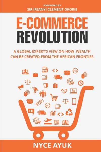 E-Commerce Revolution: A Global Expert's View On How Wealth Can Be Created From The African Frontier - Nyce Ayuk - Libros - Independently Published - 9798690230562 - 25 de septiembre de 2020