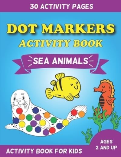 Cover for Kris And Friends Publishing · Dot Markers Activity Book Sea Animals: Activity Book For Kids Ages 2 And Up - 30 Activity Pages (Paperback Book) (2021)