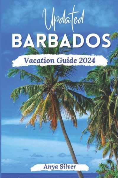 Cover for Anya Silver · Updated Barbados Vacation Guide 2024: Unveiling The Soul of The Caribbean Islands, With Insider Tips, Breathtaking Beaches, Must See Attraction, Top Things To Do, Festivals and Vibrant Culture (Paperback Book) (2023)