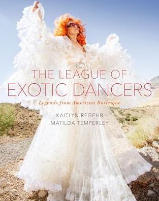 Cover for Kaitlyn Regehr · The League of Exotic Dancers: Legends from American Burlesque (Gebundenes Buch) (2017)