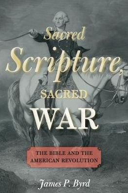 Cover for Byrd, James P. (Assistant Professor of American Religious History, Assistant Professor of American Religious History, Vanderbilt University Divinity School) · Sacred Scripture, Sacred War: The Bible and the American Revolution (Paperback Book) (2017)