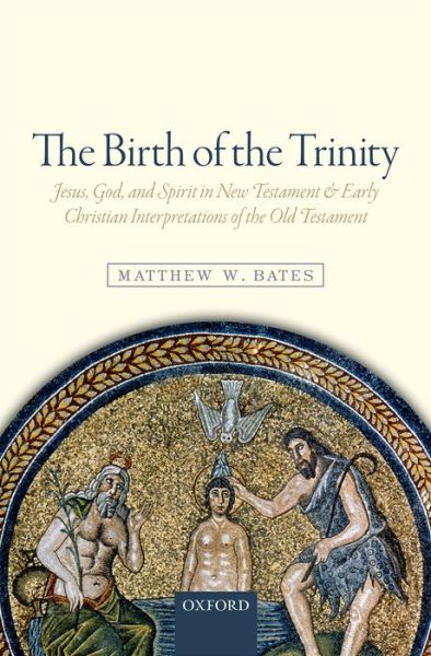 Cover for Bates, Matthew W. (Assistant Professor of Theology, Quincy University) · The Birth of the Trinity: Jesus, God, and Spirit in New Testament and Early Christian Interpretations of the Old Testament (Hardcover Book) (2015)