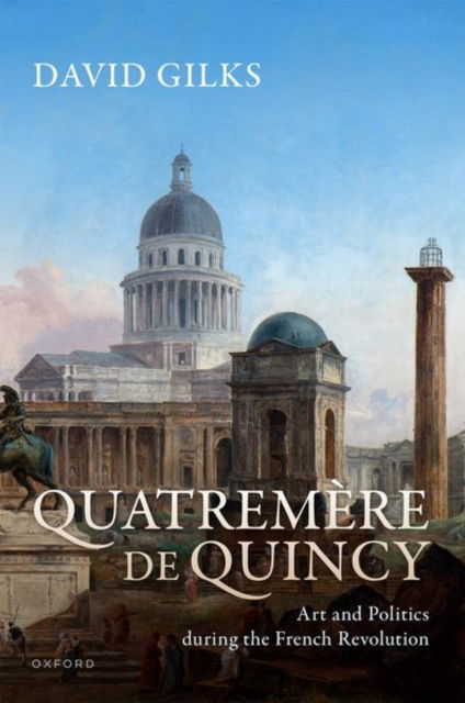 Cover for Gilks, David (Lecturer in Modern European History at the University of East Anglia) · Quatremere de Quincy: Art and Politics during the French Revolution (Hardcover bog) (2024)