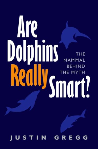Cover for Gregg, Justin (Research Associate, Dolphin Communication Project) · Are Dolphins Really Smart?: The mammal behind the myth (Paperback Book) (2015)