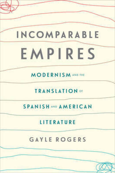 Cover for Gayle Rogers · Incomparable Empires: Modernism and the Translation of Spanish and American Literature - Modernist Latitudes (Inbunden Bok) (2016)