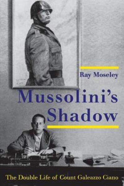 Mussolini's Shadow: The Double Life of Count Galeazzo Ciano - Ray Moseley - Livros - Yale University Press - 9780300209563 - 18 de março de 2014