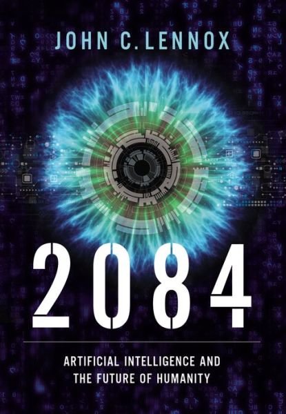 Cover for John C. Lennox · 2084: Artificial Intelligence and the Future of Humanity (Gebundenes Buch) (2020)