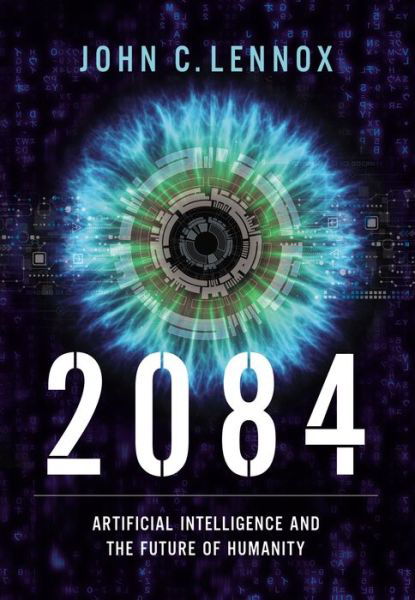Cover for John C. Lennox · 2084: Artificial Intelligence and the Future of Humanity (Inbunden Bok) (2020)