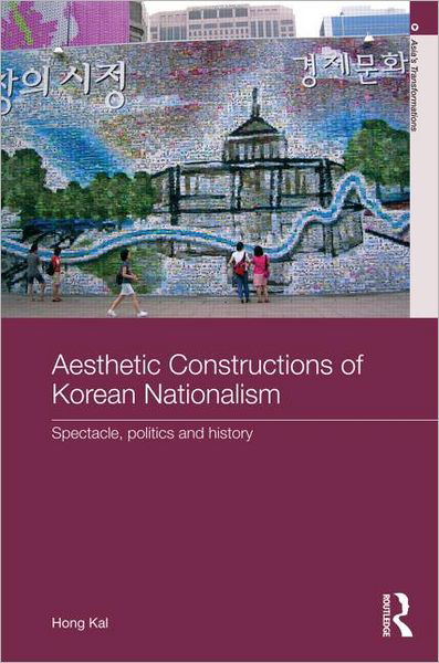Cover for Hong Kal · Aesthetic Constructions of Korean Nationalism: Spectacle, Politics and History - Asia's Transformations (Hardcover Book) (2011)