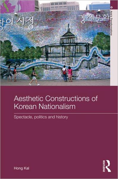 Cover for Kal, Hong (York University, Canada) · Aesthetic Constructions of Korean Nationalism: Spectacle, Politics and History - Asia's Transformations (Hardcover Book) (2011)