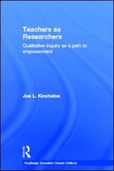 Cover for Kincheloe, Joe (Formerly McGill University, Canada) · Teachers as Researchers (Classic Edition): Qualitative Inquiry as a Path to Empowerment - Routledge Education Classic Edition (Gebundenes Buch) [Classic edition] (2012)