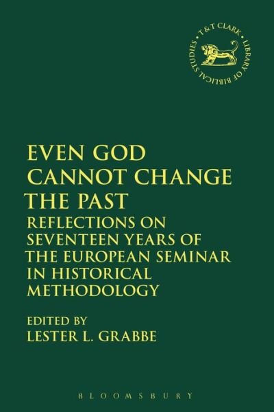 Even God Cannot Change the Past: Reflections on Seventeen Years of the European Seminar in Historical Methodology - The Library of Hebrew Bible / Old Testament Studies - Grabbe Lester L. - Bøker - Bloomsbury Publishing PLC - 9780567680563 - 12. juli 2018