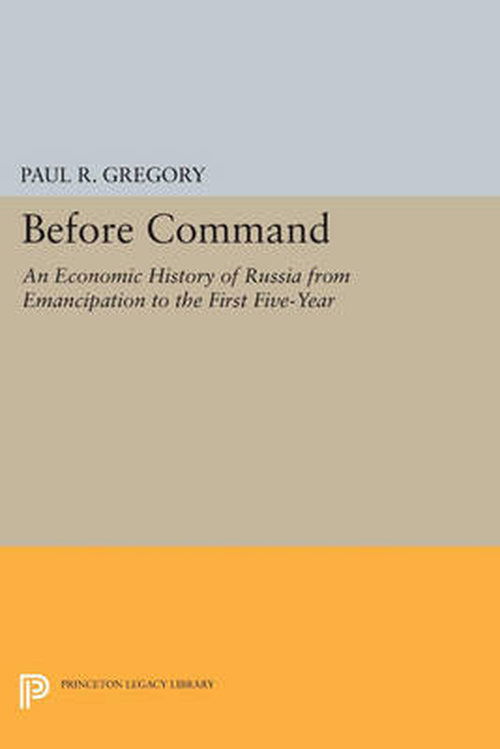 Cover for Paul R. Gregory · Before Command: An Economic History of Russia from Emancipation to the First Five-Year - Princeton Legacy Library (Paperback Book) (2014)