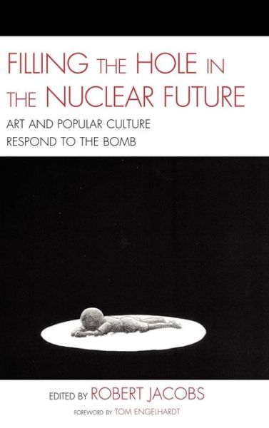 Cover for Robert Jacobs · Filling the Hole in the Nuclear Future: Art and Popular Culture Respond to the Bomb - AsiaWorld (Hardcover Book) (2010)